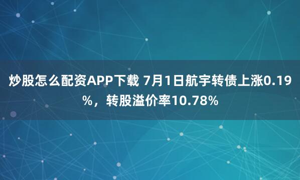 炒股怎么配资APP下载 7月1日航宇转债上涨0.19%，转股溢价率10.78%