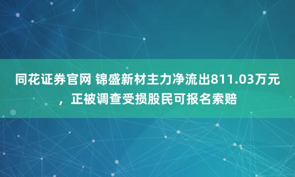 同花证券官网 锦盛新材主力净流出811.03万元，正被调查受损股民可报名索赔