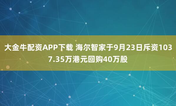 大金牛配资APP下载 海尔智家于9月23日斥资1037.35万港元回购40万股