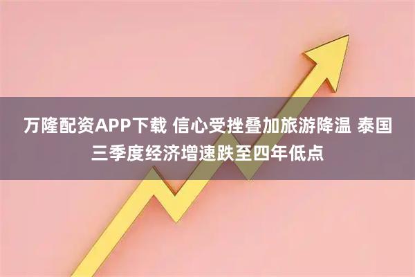万隆配资APP下载 信心受挫叠加旅游降温 泰国三季度经济增速跌至四年低点