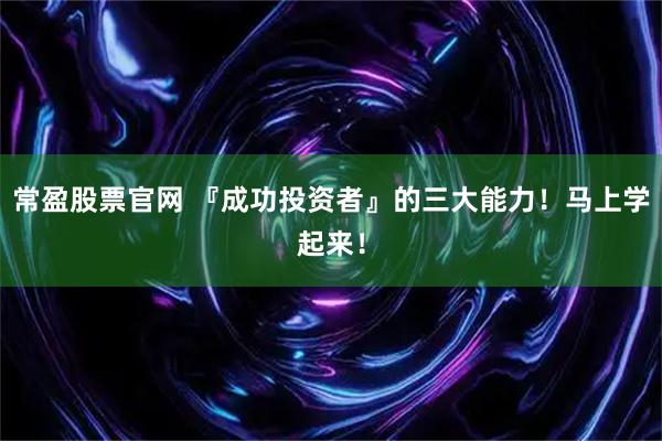常盈股票官网 『成功投资者』的三大能力！马上学起来！