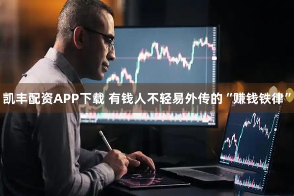 凯丰配资APP下载 有钱人不轻易外传的“赚钱铁律”