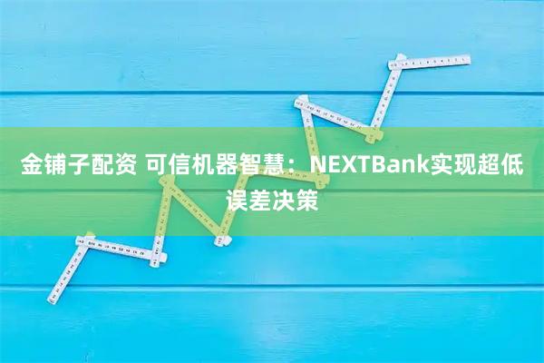 金铺子配资 可信机器智慧：NEXTBank实现超低误差决策