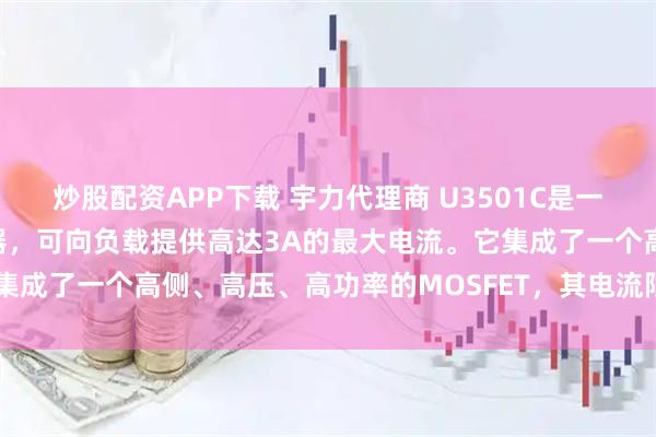 炒股配资APP下载 宇力代理商 U3501C是一种高压、降压、开关调节器，可向负载提供高达3A的最大电流。它集成了一个高侧、高压、高功率的MOSFET，其电流限制通常为5A。