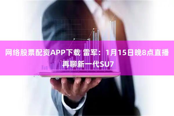 网络股票配资APP下载 雷军：1月15日晚8点直播 再聊新一代SU7