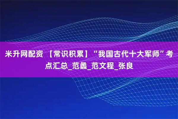 米升网配资 【常识积累】“我国古代十大军师”考点汇总_范蠡_范文程_张良