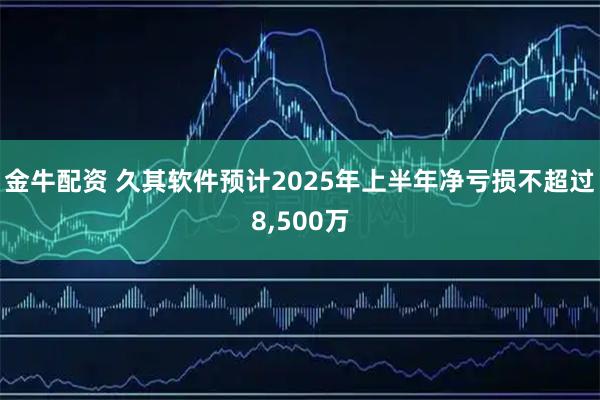 金牛配资 久其软件预计2025年上半年净亏损不超过8,500万