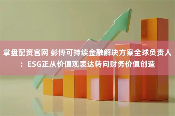 掌盘配资官网 彭博可持续金融解决方案全球负责人：ESG正从价值观表达转向财务价值创造