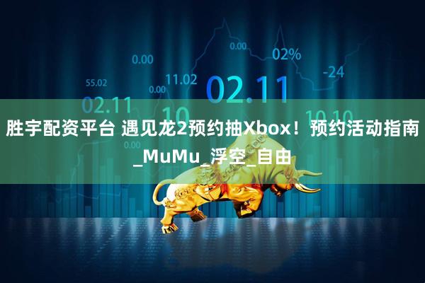 胜宇配资平台 遇见龙2预约抽Xbox！预约活动指南_MuMu_浮空_自由