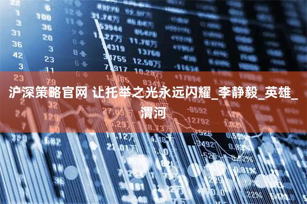 沪深策略官网 让托举之光永远闪耀_李静毅_英雄_渭河