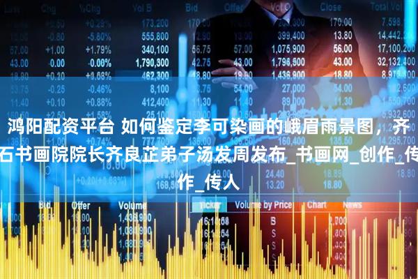 鸿阳配资平台 如何鉴定李可染画的峨眉雨景图，齐白石书画院院长齐良芷弟子汤发周发布_书画网_创作_传人