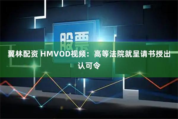 翼林配资 HMVOD视频：高等法院就呈请书授出认可令