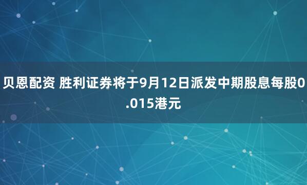 贝恩配资 胜利证券将于9月12日派发中期股息每股0.015港元
