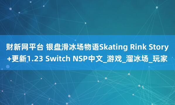 财新网平台 银盘滑冰场物语Skating Rink Story+更新1.23 Switch NSP中文_游戏_溜冰场_玩家