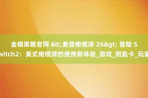 金橘策略官网 <麦登橄榄球 26> 登陆 Switch2：美式橄榄球的便携新体验_游戏_钥匙卡_玩家
