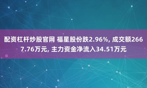 配资杠杆炒股官网 福星股份跌2.96%, 成交额2667.76万元, 主力资金净流入34.51万元